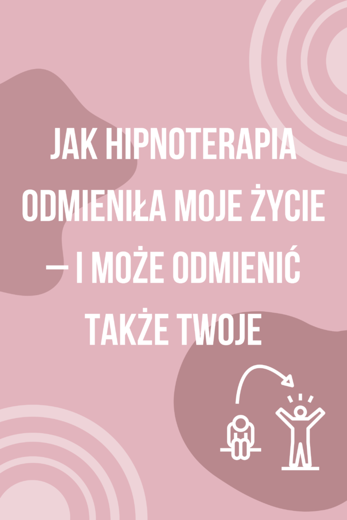 Jak hipnoterapia odmieniła moje życie – i może odmienić także Twoje